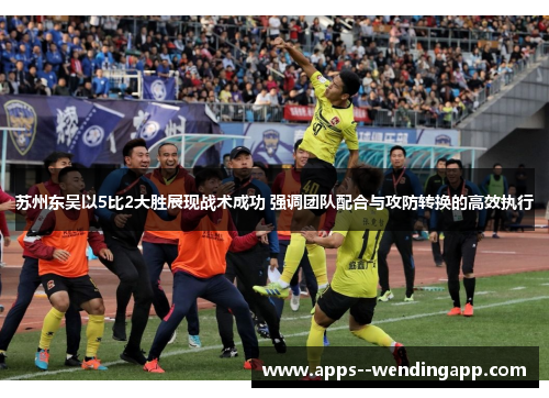 苏州东吴以5比2大胜展现战术成功 强调团队配合与攻防转换的高效执行