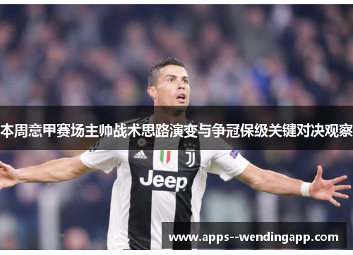 本周意甲赛场主帅战术思路演变与争冠保级关键对决观察