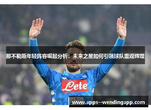 那不勒斯年轻阵容崛起分析：未来之星如何引领球队重返辉煌