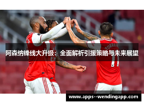 阿森纳锋线大升级：全面解析引援策略与未来展望
