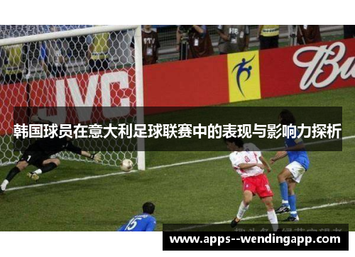 韩国球员在意大利足球联赛中的表现与影响力探析