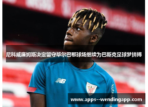 尼科威廉姆斯决定留守毕尔巴鄂球场继续为巴斯克足球梦拼搏