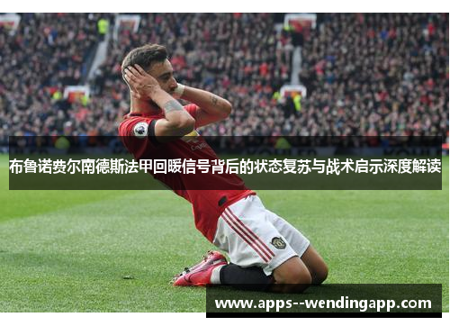 布鲁诺费尔南德斯法甲回暖信号背后的状态复苏与战术启示深度解读 布鲁诺费尔南德斯法甲回暖信号背后的状态复苏与战术启示深度解读