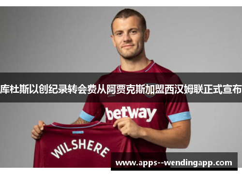 库杜斯以创纪录转会费从阿贾克斯加盟西汉姆联正式宣布