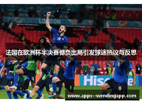 法国在欧洲杯半决赛憾负出局引发球迷热议与反思