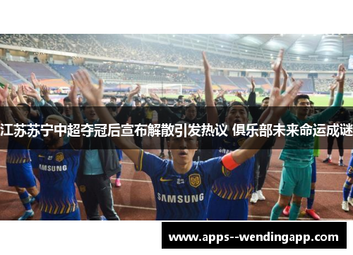 江苏苏宁中超夺冠后宣布解散引发热议 俱乐部未来命运成谜