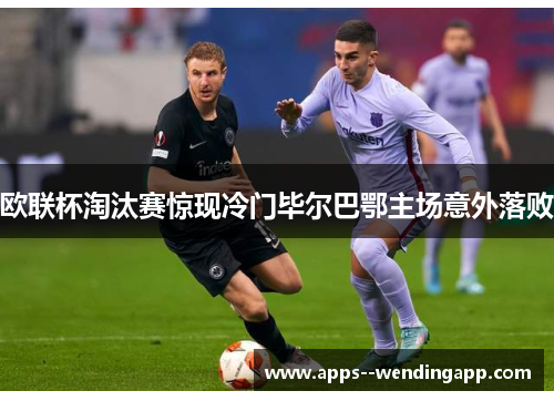 欧联杯淘汰赛惊现冷门毕尔巴鄂主场意外落败