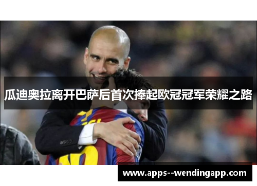 瓜迪奥拉离开巴萨后首次捧起欧冠冠军荣耀之路
