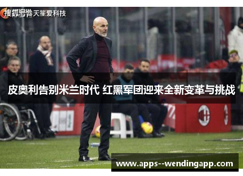 皮奥利告别米兰时代 红黑军团迎来全新变革与挑战