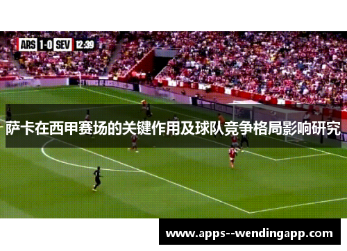 萨卡在西甲赛场的关键作用及球队竞争格局影响研究