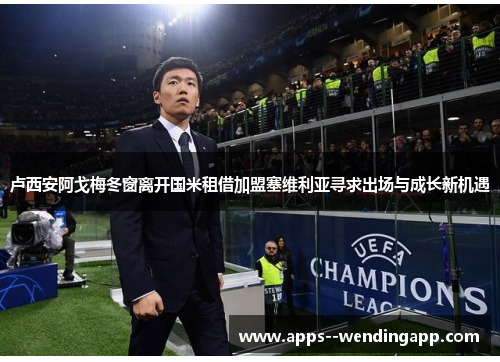 卢西安阿戈梅冬窗离开国米租借加盟塞维利亚寻求出场与成长新机遇