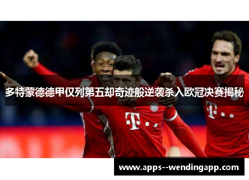 多特蒙德德甲仅列第五却奇迹般逆袭杀入欧冠决赛揭秘