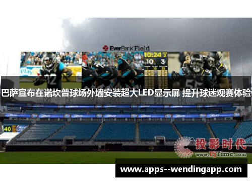 巴萨宣布在诺坎普球场外墙安装超大LED显示屏 提升球迷观赛体验