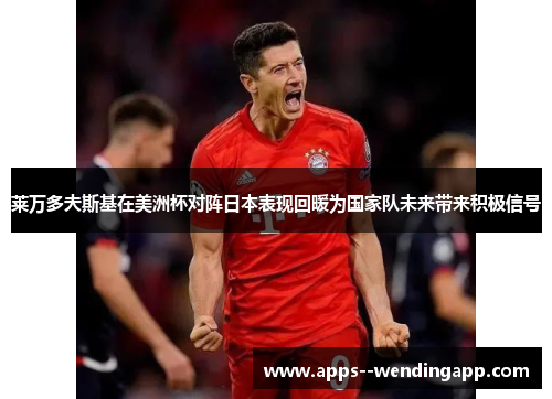 莱万多夫斯基在美洲杯对阵日本表现回暖为国家队未来带来积极信号