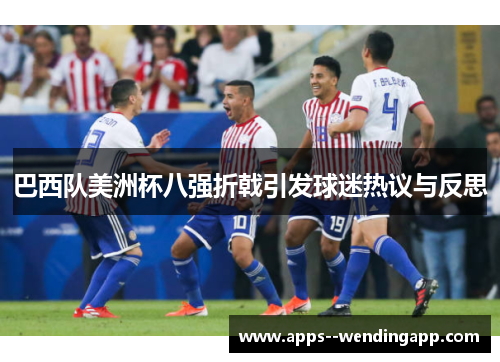 巴西队美洲杯八强折戟引发球迷热议与反思