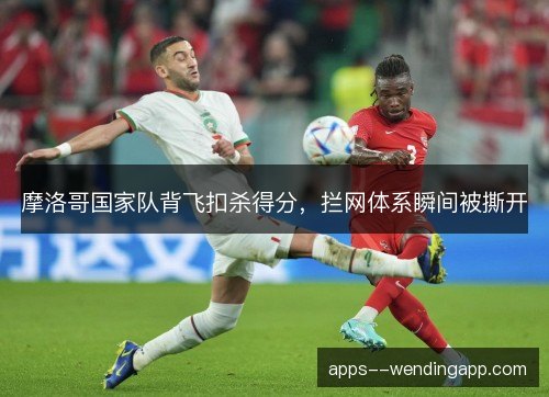 摩洛哥国家队背飞扣杀得分，拦网体系瞬间被撕开