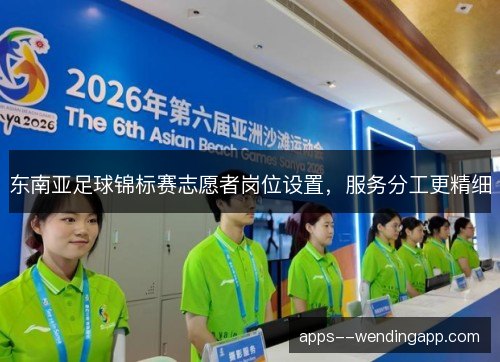 东南亚足球锦标赛志愿者岗位设置，服务分工更精细